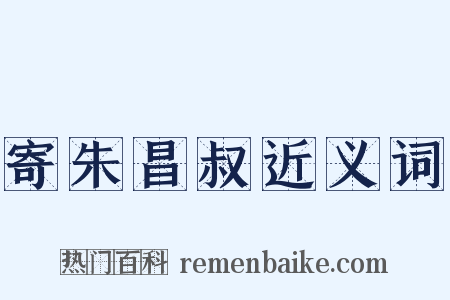 寄朱昌叔近义词是什么意思的图片